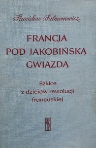 Stanisław Salmonowicz • Francja pod jakobińską gwiazdą. Szkice z dziejów rewolucji francuskiej