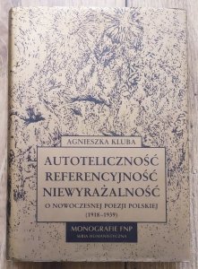 Agnieszka Kluba • Autoteliczność, referencyjność, niewyrażalność. O nowoczesnej poezji polskiej 1918-1939