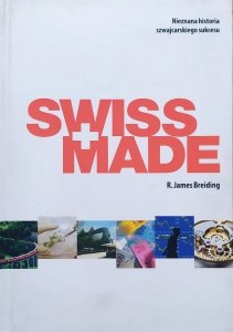 R. James Breiding • Swiss Made. Nieznana historia szwajcarskiego sukcesu