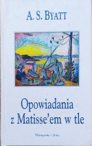 A.S. Byatt • Opowiadania z Matisse'em w tle
