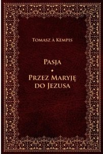 Tomasz A. Kempis • Pasja. Przez Maryję do Jezusa