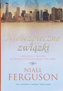 Niall Ferguson • Niebezpieczne związki. Pieniądze i władza w świecie nowożytnym 1700-2000
