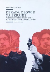 Anna Miller-Klejsa • Dekada ołowiu na ekranie. Polityczny terroryzm lat 70. we włoskim filmie fabularnym [dedykacja autorska]