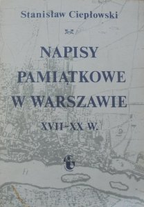Stanisław Ciepłowski • Napisy pamiątkowe w Warszawie XVII-XX wiek