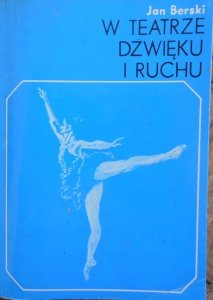 Jan Berski • W teatrze dźwięku i ruchu. Wagner, Petipa, Gisella, Moniuszko, Szymanowski, Tomaszewski, Kujawa