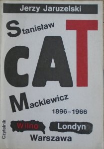 Jerzy Jaruzelski • Stanisław Cat-Mackiewicz 1896-1966. Wilno - Londyn - Warszawa 