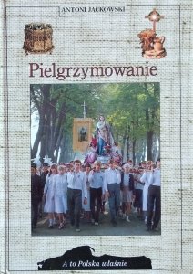 Antoni Jackowski • Pielgrzymowanie [A to Polska właśnie]