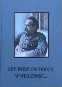 Marek Gałęzowski, Andrzej Przewoźnik • Gdy wódz odchodził w wieczność... [Józef Piłsudski]
