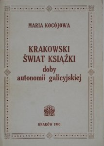 Maria Kocójowa • Krakowski świat książki doby autonomii galicyjskiej