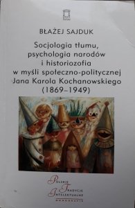 Błażej Sajduk • Socjologia tłumu, psychologia narodów i historiozofia w myśli społeczno-politycznej Jana Karola Kochanowskiego (1869–1949) [dedykacja autorska]