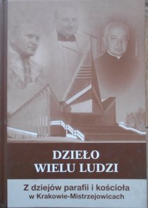 Dzieło wielu ludzi • Z dziejów parafii i kościoła w Krakowie - Mistrzejowicach