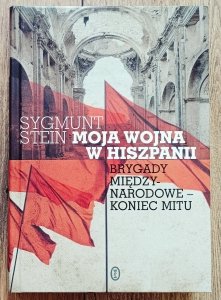 Sygmunt Stein • Moja wojna w Hiszpanii. Brygady międzynarodowe - koniec mitu