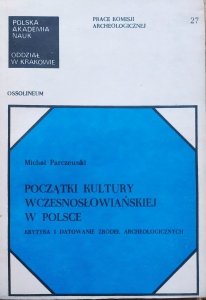 Michał Parczewski • Początki kultury wczesnosłowiańskiej w Polsce. Krytyka i datowanie źródeł archeologicznych