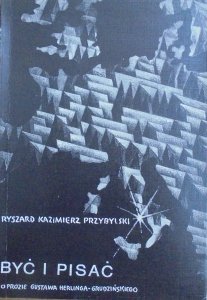 Ryszard Kazimierz Przybylski • Być i pisać. O prozie Gustawa Herlinga-Grudzińskiego