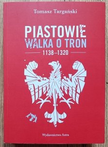 Tomasz Targański • Piastowie. Walka o tron 1138-1320