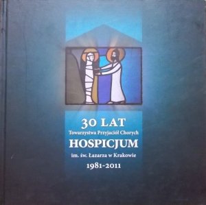 30 lat Towarzystwa Przyjaciół Chorych im. św. Łazarza w Krakowie 1981-2011