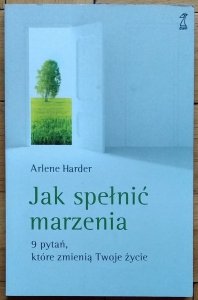 Arlene Harder • Jak spełnić marzenia. 9 pytań, które zmienią Twoje życie