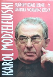 Karol Modzelewski • Zajeździmy kobyłę historii. Wyznania poobijanego jeźdźca