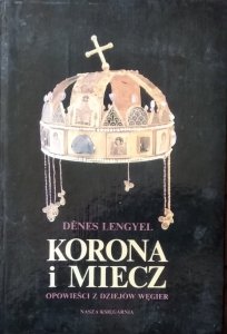 Denes Lengyel • Korona i miecz. Opowieści z dziejów Węgier