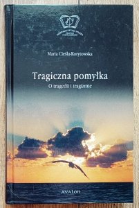 Maria Cieśla Korytowska • Tragiczna pomyłka. O tragedii i tragizmie