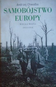 Andrzej Chwalba • Samobójstwo Europy. Wielka Wojna 1914-1918