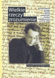 Mirosław Wójcik • Wielkie rzeczy zrozumienie. Korespondencja Jerzego, Witolda i Wandy Hulewiczów z Emilem Zegadłowiczem (1918-1938) 