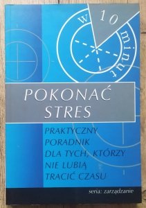 Pokonać stres. Praktyczny poradnik dla tych, którzy nie lubią tracić czasu