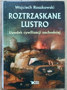 Wojciech Roszkowski • Roztrzaskane lustro. Upadek cywilizacji zachodniej