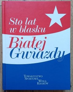 Sto lat w blasku Białej Gwiazdy. Towarzystwo Sportowe Wisła Kraków