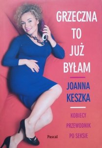 Joanna Keszka • Grzeczna to już byłam. Kobiecy przewodnik po seksie