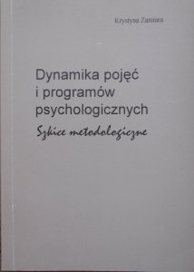 Krystyna Zamiara • Dynamika pojęć i programów psychologicznych. Szkice metodologiczne