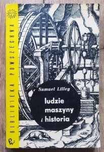 Samuel Lilley • Ludzie, maszyny i historia. Zarys historii rozwoju maszyn i narzędzi na tle przemian społecznych
