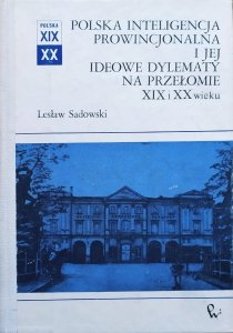 Lesław Sadowski • Polska inteligencja prowincjonalna i jej ideowe dylematy na przełomie XIX i XX wieku
