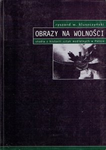 Ryszard W. Kluszczyński • Obrazy na wolności. Studia z historii sztuk medialnych w Polsce