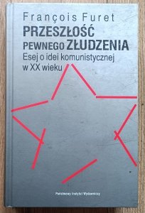 Francois Furet • Przeszłość pewnego złudzenia. Esej o idei komunistycznej w XXwieku