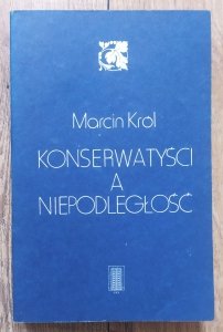 Marcin Król • Konserwatyści a niepodległość. Studia nad polską myślą konserwatywną XIX wieku