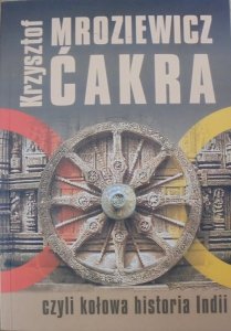 Krzysztof Mroziewicz • Ćakra czyli kołowa historia Indii [Indie]
