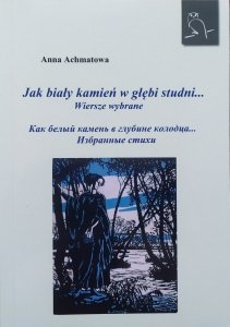 Anna Achmatowa • Jak biały kamień w głębi studni. Wiersze wybrane