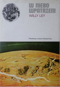 Willy Ley • W niebo wpatrzeni. Nieoficjalna historia astronomii od Babilonu do ery kosmicznej [astronomia]