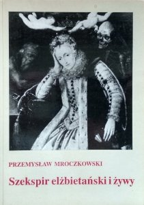 Przemysław Mroczkowski • Szekspir elżbietański i żywy
