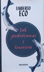 Umberto Eco • Jak podróżować z łososiem