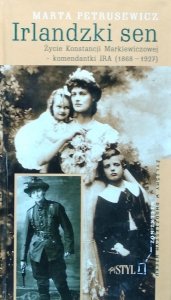Marta Petrusewicz • Irlandzki sen: Życie Konstancji Markiewiczowej - komendantki IRA (1868-1927)