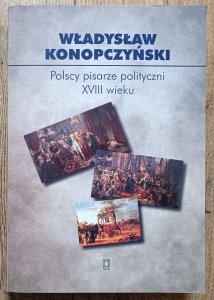 Władysław Konopczyński • Polscy pisarze polityczni XVIII wieku
