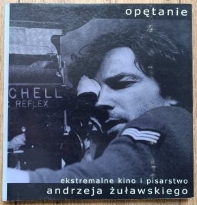 Opętanie. Ekstremalne kino i pisarstwo Andrzeja Żuławskiego