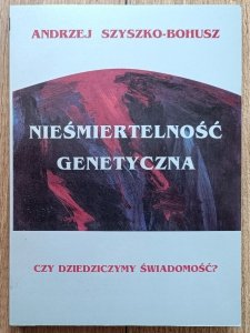 Andrzej Szyszko-Bohusz • Nieśmiertelność genetyczna. Czy dziedziczymy świadomość?  [dedykacja autorska]
