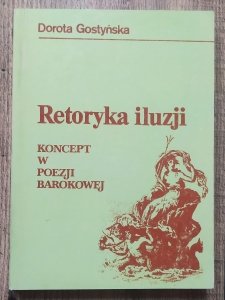 Dorota Gostyńska • Retoryka iluzji. Koncept w poezji barokowej