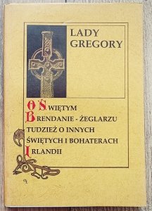Lady Gregory • O świętym Brendanie żeglarzu tudzież o innych świętych i bohaterach Irlandii