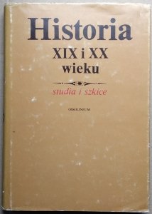 Historia XIX i XX wieku Studia i szkice • Prace ofiarowane Henrykowi Jabłońskiemu w siedemdziesiątą rocznicę urodzin