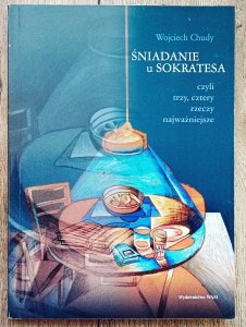 Wojciech Chudy • Śniadanie u Sokratesa czyli trzy, cztery rzeczy najważniejsze