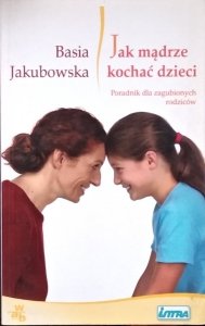 Barbara Jakubowska • Jak mądrze kochać dzieci